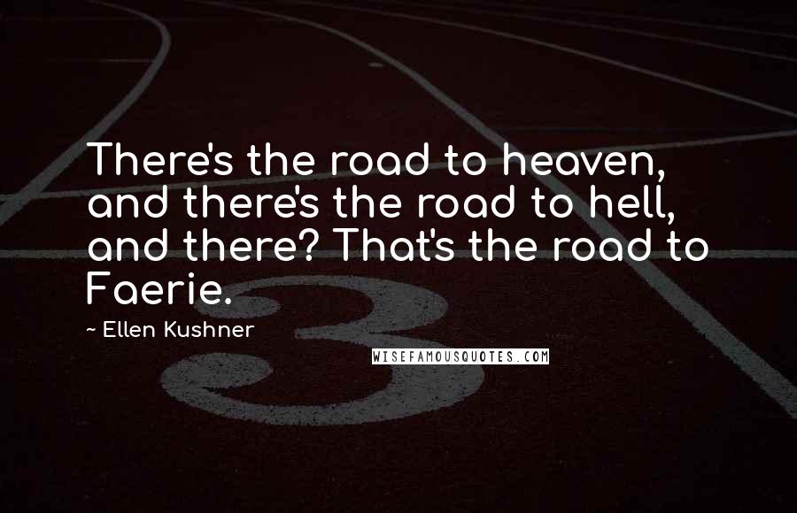 Ellen Kushner Quotes: There's the road to heaven, and there's the road to hell, and there? That's the road to Faerie.