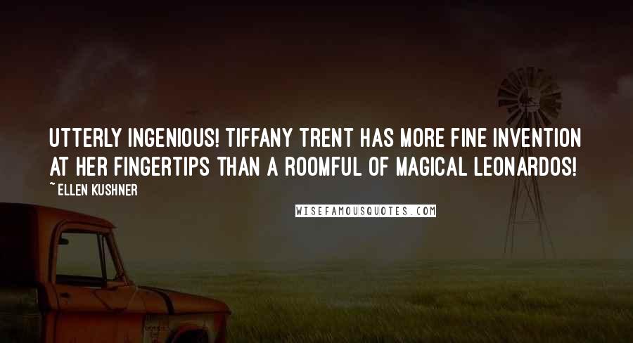 Ellen Kushner Quotes: Utterly ingenious! Tiffany Trent has more fine invention at her fingertips than a roomful of magical Leonardos!