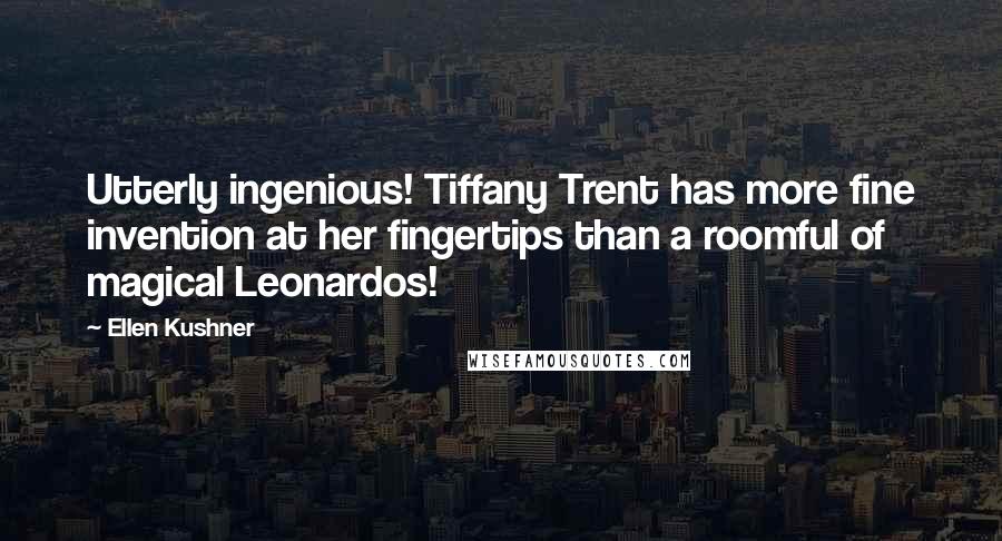 Ellen Kushner Quotes: Utterly ingenious! Tiffany Trent has more fine invention at her fingertips than a roomful of magical Leonardos!