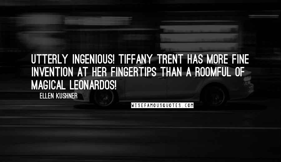 Ellen Kushner Quotes: Utterly ingenious! Tiffany Trent has more fine invention at her fingertips than a roomful of magical Leonardos!