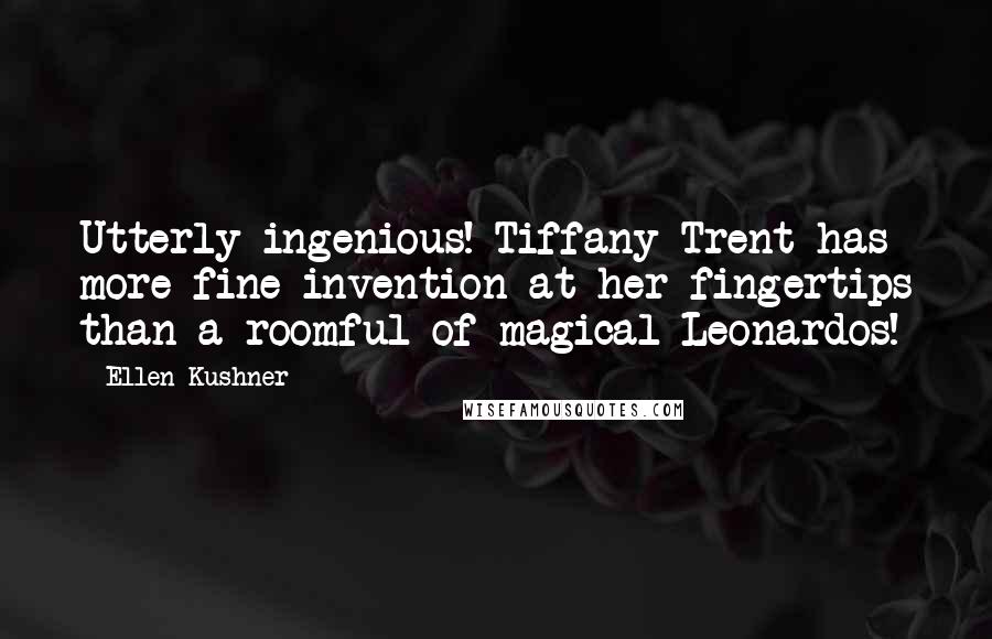 Ellen Kushner Quotes: Utterly ingenious! Tiffany Trent has more fine invention at her fingertips than a roomful of magical Leonardos!