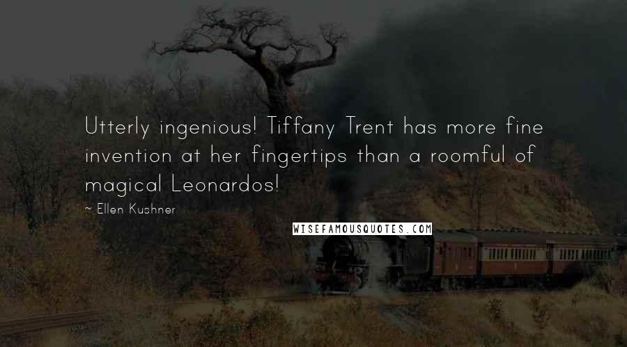 Ellen Kushner Quotes: Utterly ingenious! Tiffany Trent has more fine invention at her fingertips than a roomful of magical Leonardos!