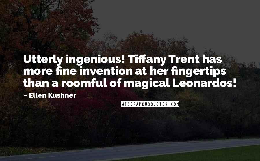 Ellen Kushner Quotes: Utterly ingenious! Tiffany Trent has more fine invention at her fingertips than a roomful of magical Leonardos!