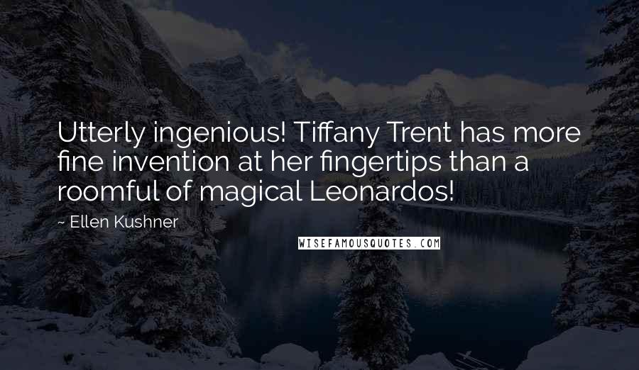 Ellen Kushner Quotes: Utterly ingenious! Tiffany Trent has more fine invention at her fingertips than a roomful of magical Leonardos!