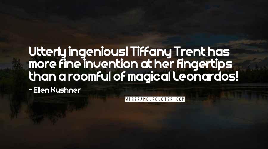 Ellen Kushner Quotes: Utterly ingenious! Tiffany Trent has more fine invention at her fingertips than a roomful of magical Leonardos!