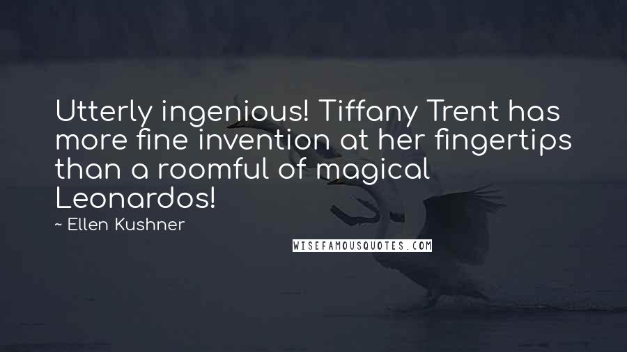Ellen Kushner Quotes: Utterly ingenious! Tiffany Trent has more fine invention at her fingertips than a roomful of magical Leonardos!