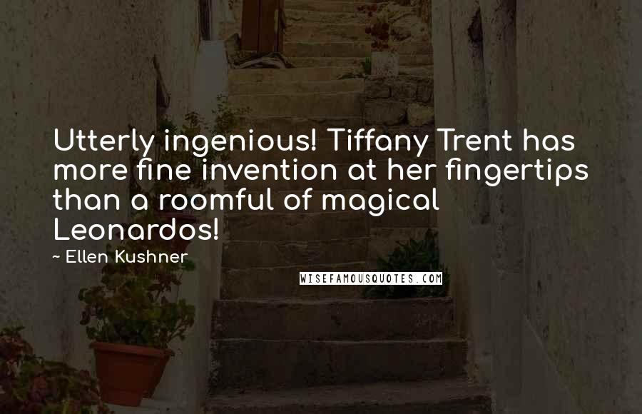 Ellen Kushner Quotes: Utterly ingenious! Tiffany Trent has more fine invention at her fingertips than a roomful of magical Leonardos!