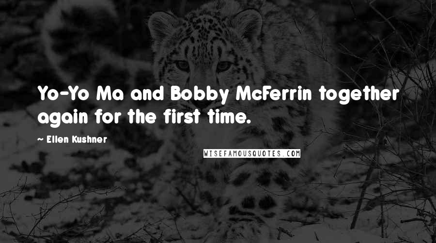 Ellen Kushner Quotes: Yo-Yo Ma and Bobby McFerrin together again for the first time.