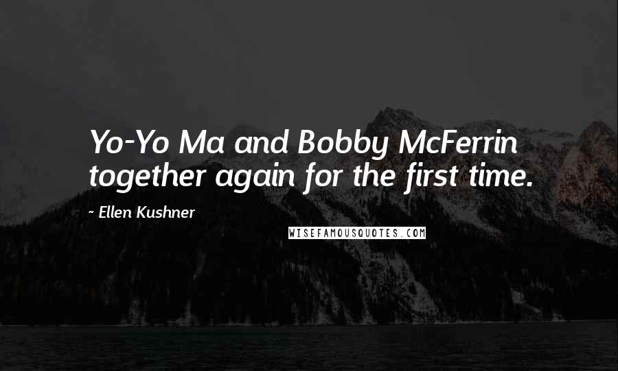 Ellen Kushner Quotes: Yo-Yo Ma and Bobby McFerrin together again for the first time.
