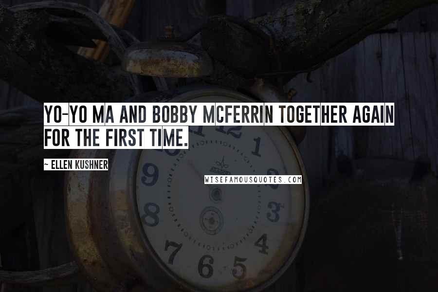 Ellen Kushner Quotes: Yo-Yo Ma and Bobby McFerrin together again for the first time.