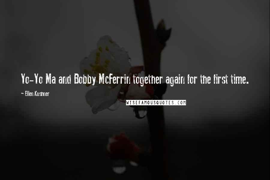 Ellen Kushner Quotes: Yo-Yo Ma and Bobby McFerrin together again for the first time.