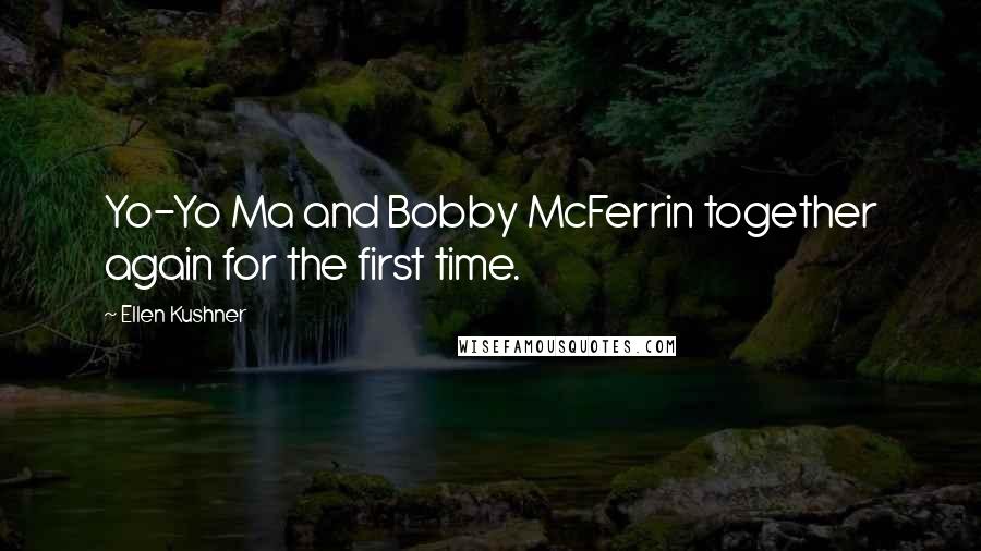 Ellen Kushner Quotes: Yo-Yo Ma and Bobby McFerrin together again for the first time.