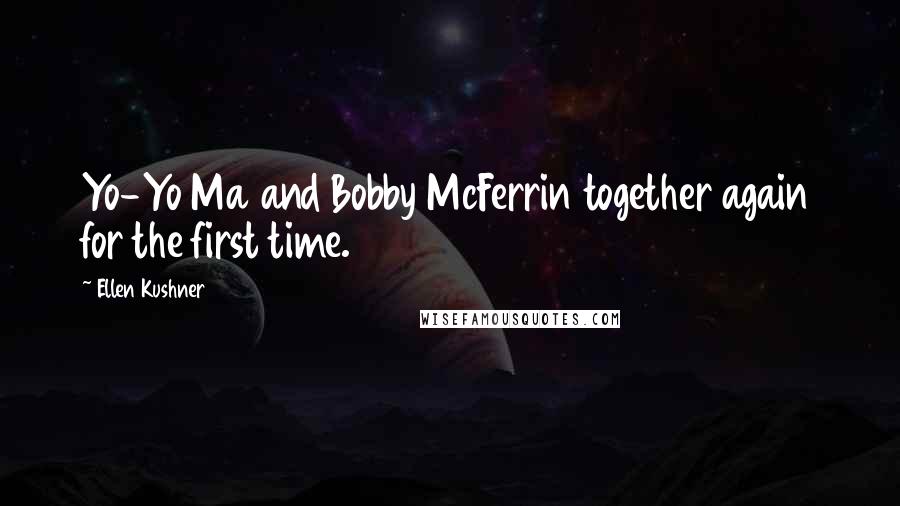 Ellen Kushner Quotes: Yo-Yo Ma and Bobby McFerrin together again for the first time.