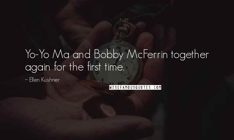 Ellen Kushner Quotes: Yo-Yo Ma and Bobby McFerrin together again for the first time.