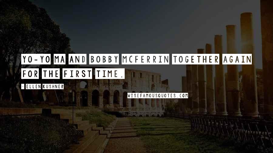 Ellen Kushner Quotes: Yo-Yo Ma and Bobby McFerrin together again for the first time.