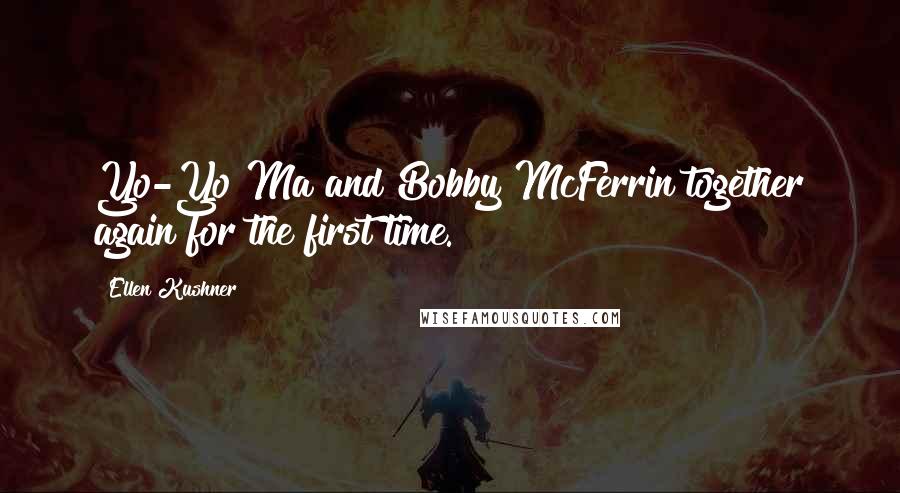 Ellen Kushner Quotes: Yo-Yo Ma and Bobby McFerrin together again for the first time.