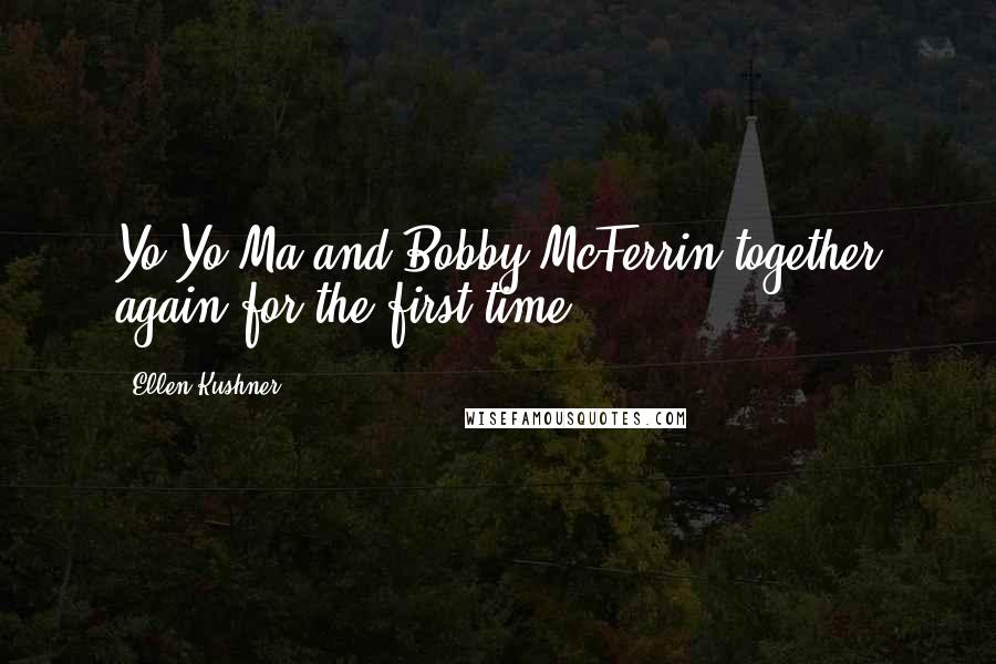 Ellen Kushner Quotes: Yo-Yo Ma and Bobby McFerrin together again for the first time.