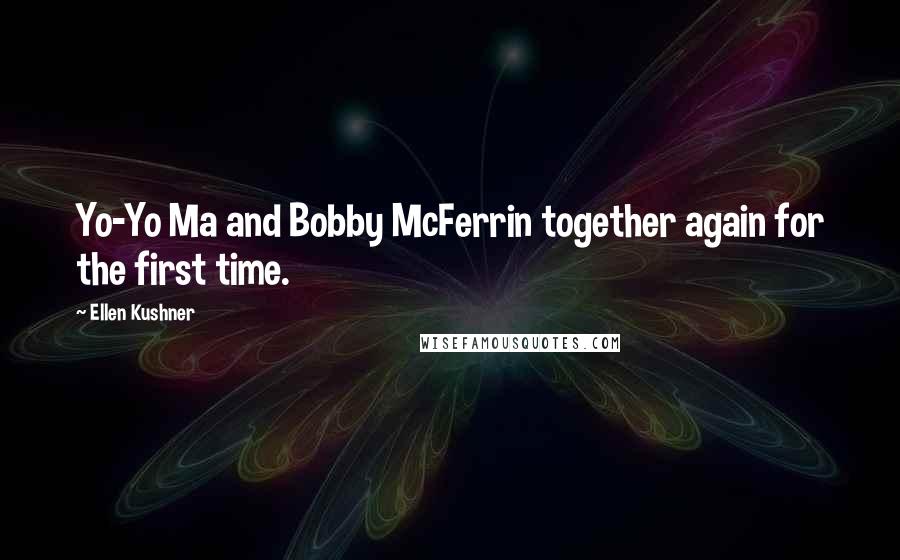 Ellen Kushner Quotes: Yo-Yo Ma and Bobby McFerrin together again for the first time.