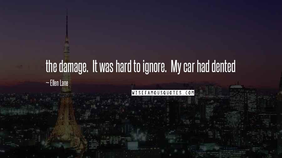 Ellen Lane Quotes: the damage.  It was hard to ignore.  My car had dented