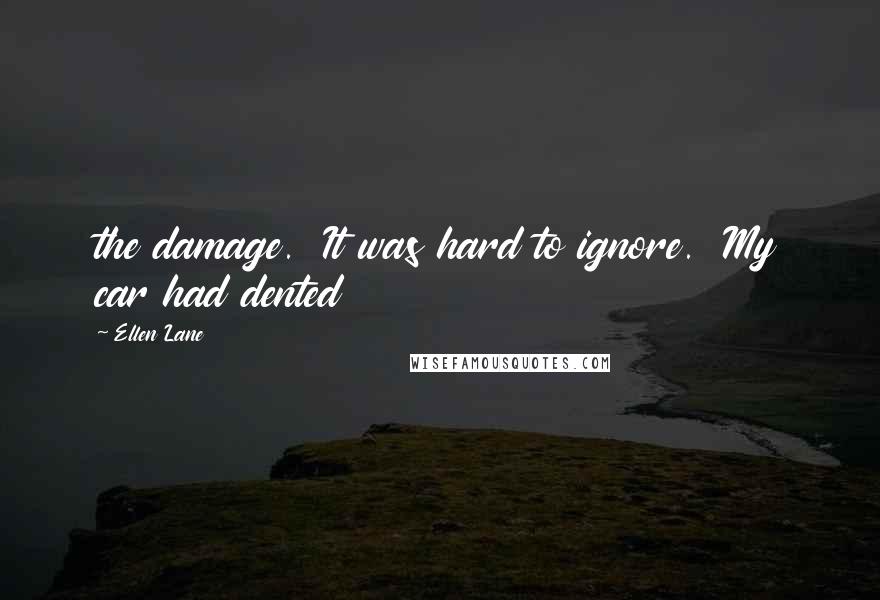 Ellen Lane Quotes: the damage. It was hard to ignore. My car had dented