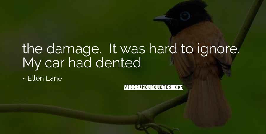 Ellen Lane Quotes: the damage. It was hard to ignore. My car had dented