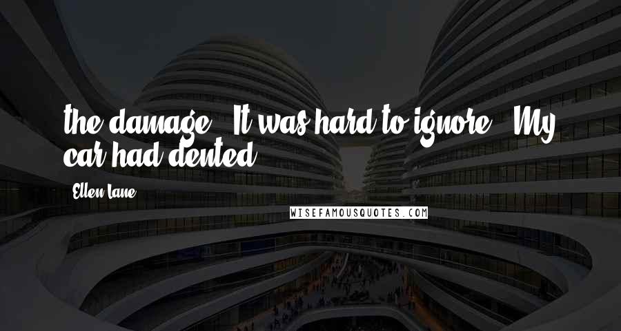 Ellen Lane Quotes: the damage. It was hard to ignore. My car had dented