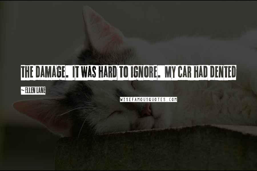 Ellen Lane Quotes: the damage. It was hard to ignore. My car had dented