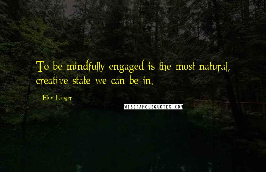 Ellen Langer Quotes: To be mindfully engaged is the most natural, creative state we can be in.