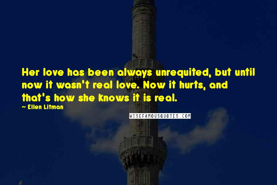 Ellen Litman Quotes: Her love has been always unrequited, but until now it wasn't real love. Now it hurts, and that's how she knows it is real.