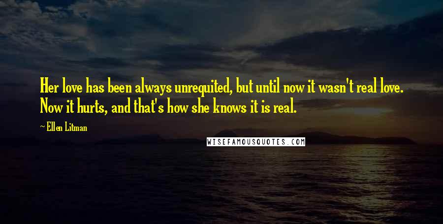 Ellen Litman Quotes: Her love has been always unrequited, but until now it wasn't real love. Now it hurts, and that's how she knows it is real.