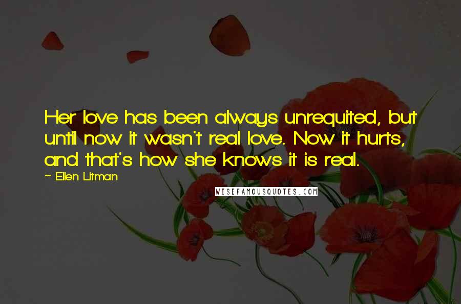 Ellen Litman Quotes: Her love has been always unrequited, but until now it wasn't real love. Now it hurts, and that's how she knows it is real.