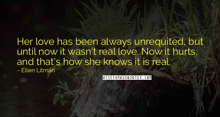 Ellen Litman Quotes: Her love has been always unrequited, but until now it wasn't real love. Now it hurts, and that's how she knows it is real.