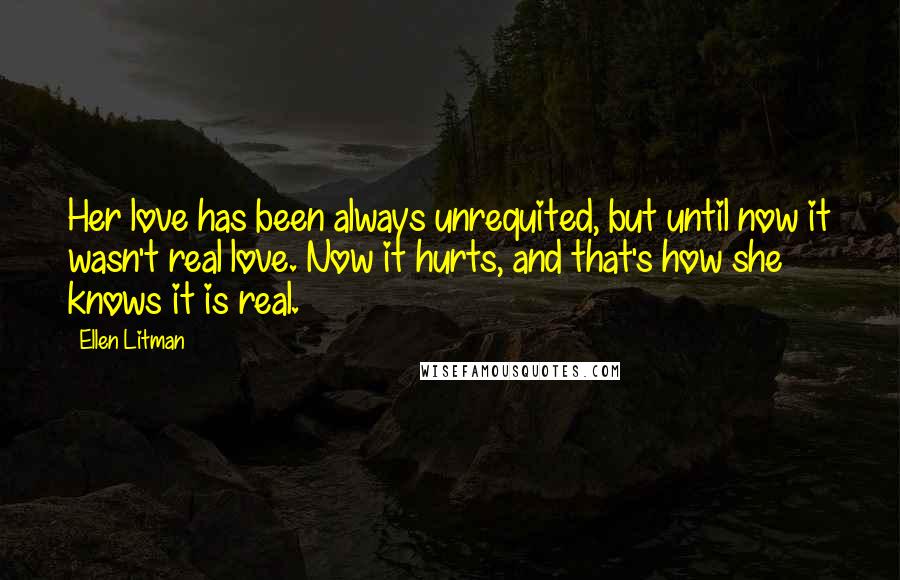 Ellen Litman Quotes: Her love has been always unrequited, but until now it wasn't real love. Now it hurts, and that's how she knows it is real.