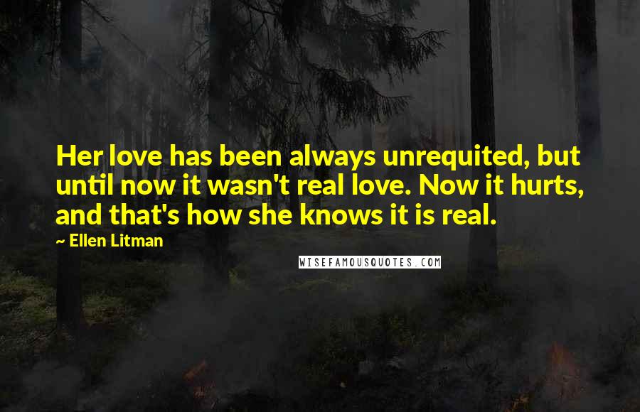 Ellen Litman Quotes: Her love has been always unrequited, but until now it wasn't real love. Now it hurts, and that's how she knows it is real.