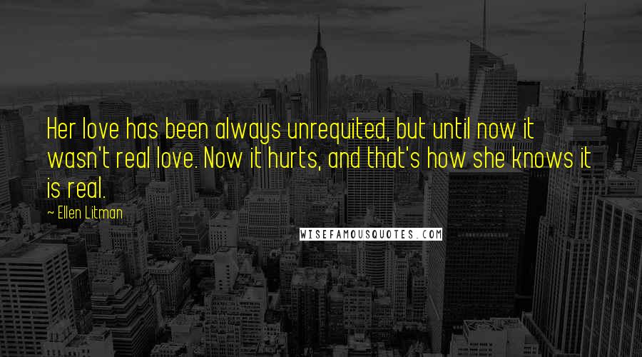 Ellen Litman Quotes: Her love has been always unrequited, but until now it wasn't real love. Now it hurts, and that's how she knows it is real.