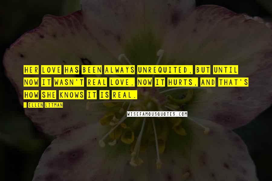 Ellen Litman Quotes: Her love has been always unrequited, but until now it wasn't real love. Now it hurts, and that's how she knows it is real.