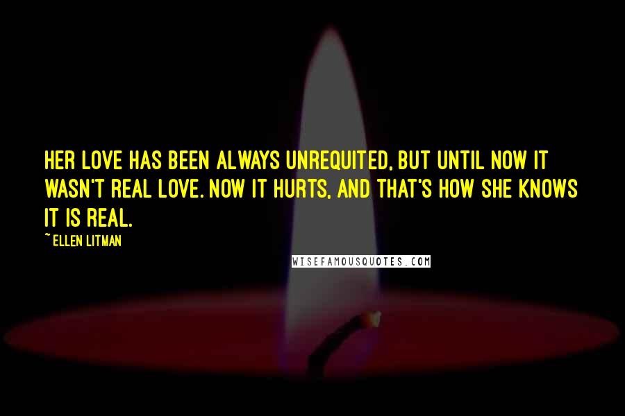 Ellen Litman Quotes: Her love has been always unrequited, but until now it wasn't real love. Now it hurts, and that's how she knows it is real.