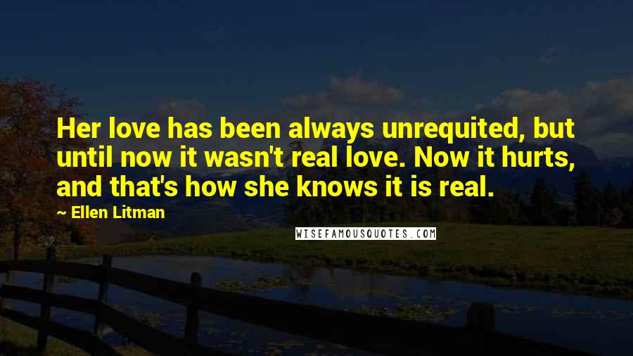 Ellen Litman Quotes: Her love has been always unrequited, but until now it wasn't real love. Now it hurts, and that's how she knows it is real.