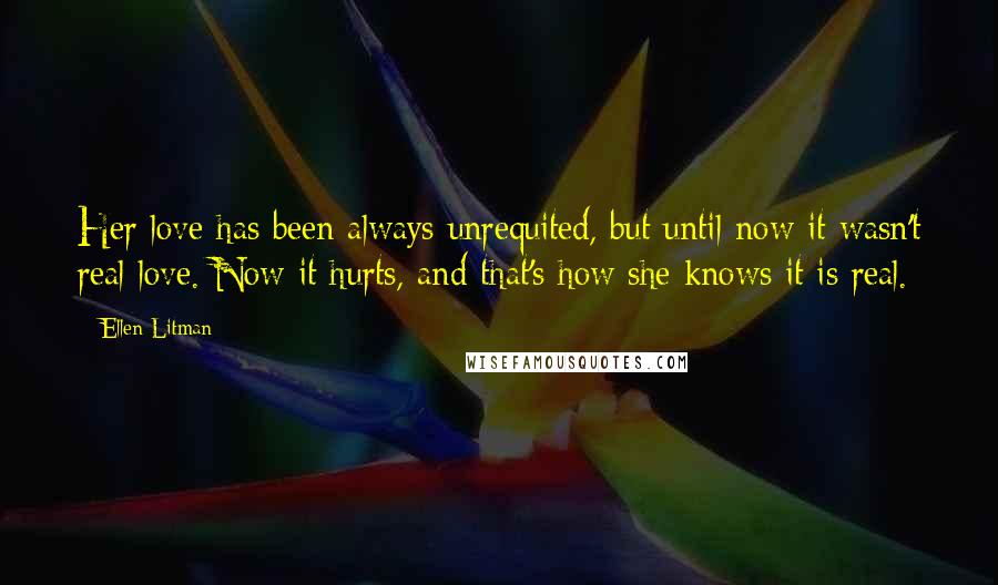 Ellen Litman Quotes: Her love has been always unrequited, but until now it wasn't real love. Now it hurts, and that's how she knows it is real.