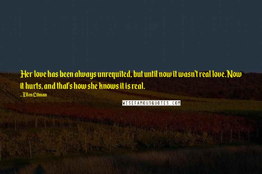 Ellen Litman Quotes: Her love has been always unrequited, but until now it wasn't real love. Now it hurts, and that's how she knows it is real.