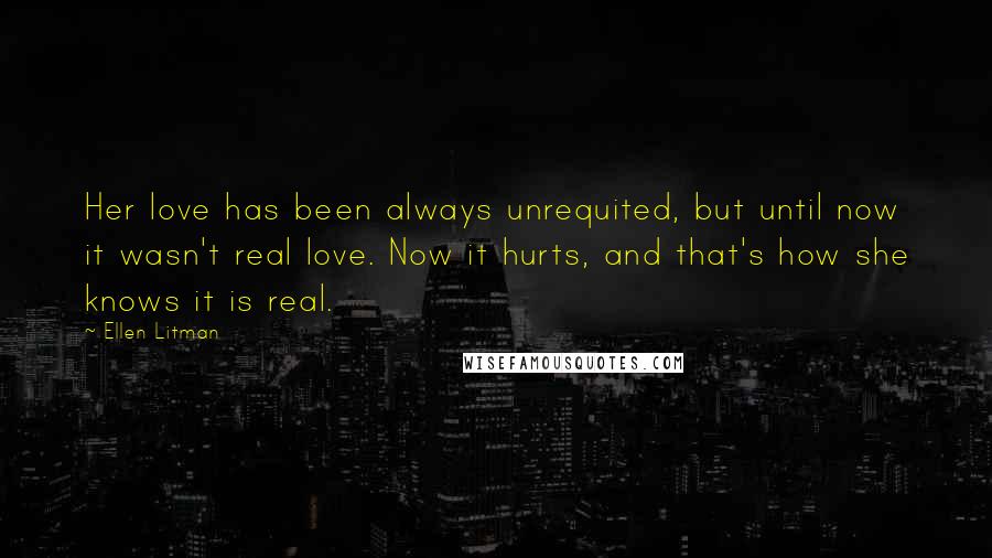 Ellen Litman Quotes: Her love has been always unrequited, but until now it wasn't real love. Now it hurts, and that's how she knows it is real.