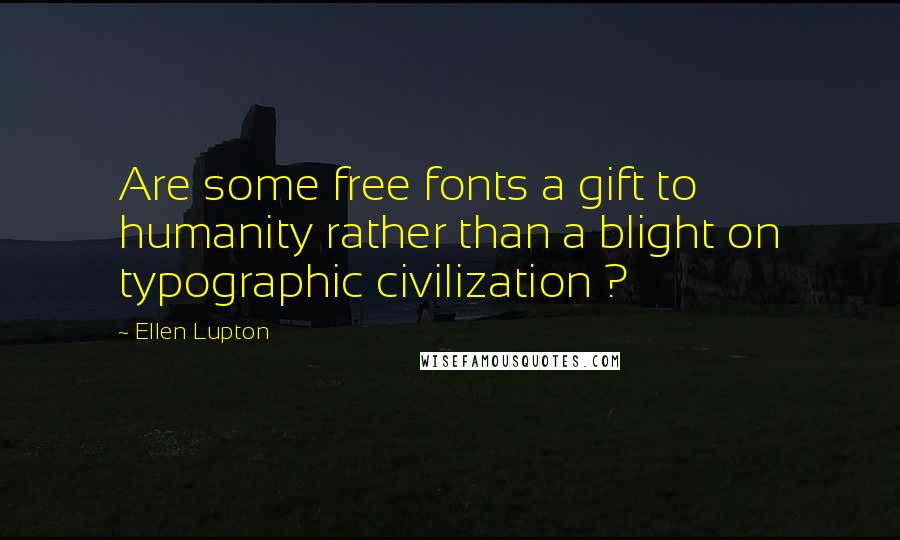 Ellen Lupton Quotes: Are some free fonts a gift to humanity rather than a blight on typographic civilization ?