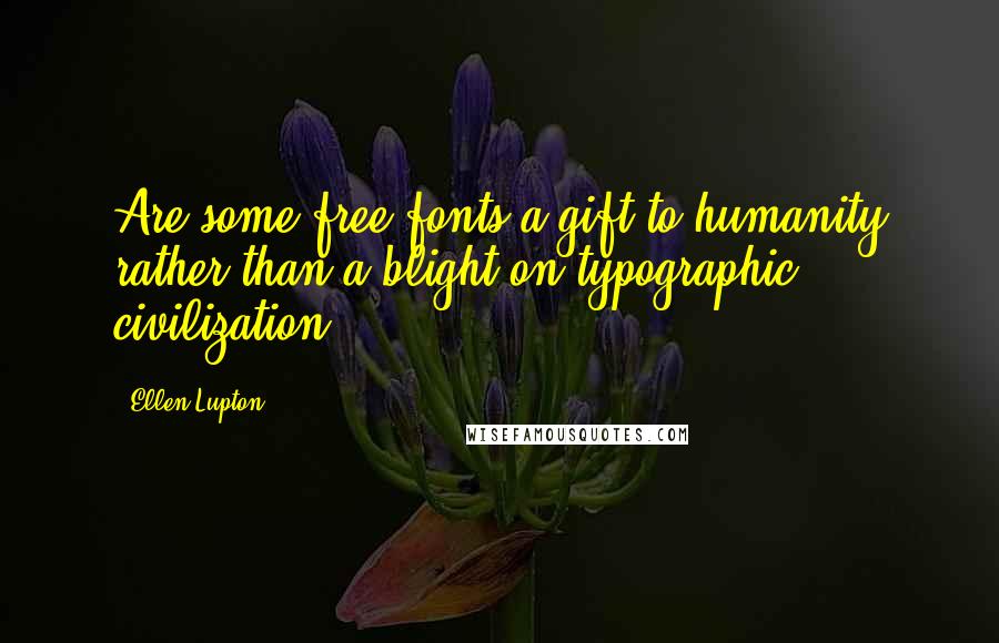 Ellen Lupton Quotes: Are some free fonts a gift to humanity rather than a blight on typographic civilization ?