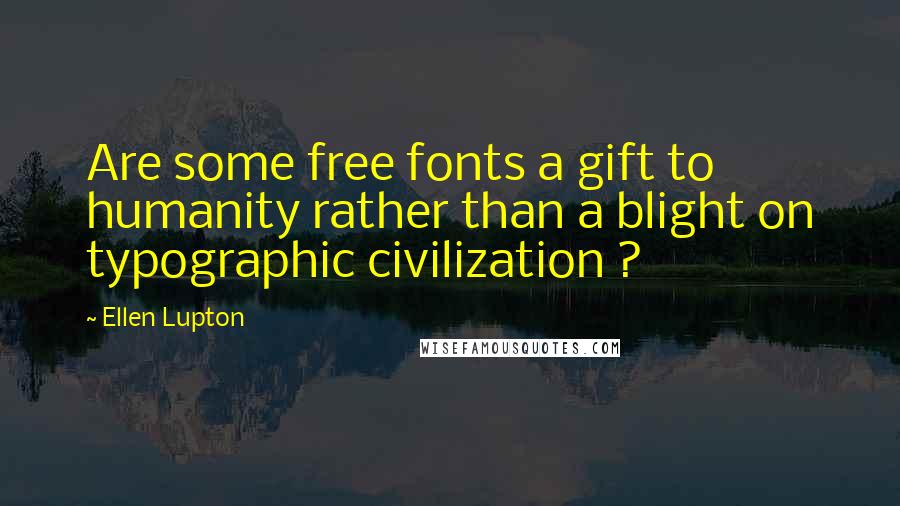 Ellen Lupton Quotes: Are some free fonts a gift to humanity rather than a blight on typographic civilization ?