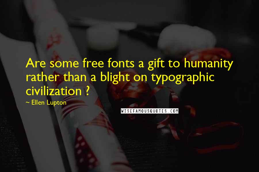 Ellen Lupton Quotes: Are some free fonts a gift to humanity rather than a blight on typographic civilization ?