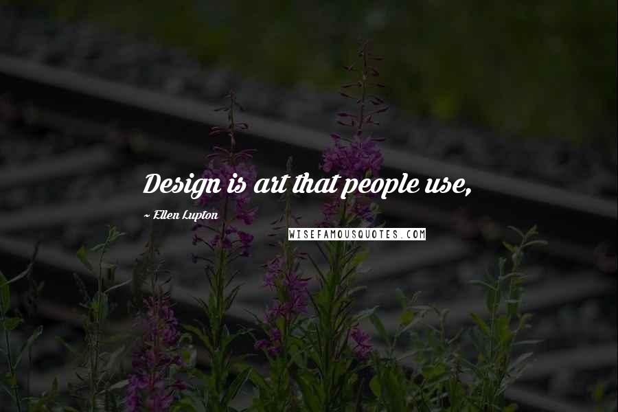 Ellen Lupton Quotes: Design is art that people use,