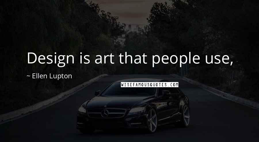 Ellen Lupton Quotes: Design is art that people use,