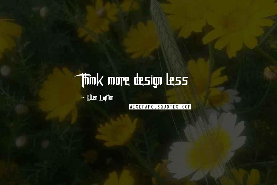 Ellen Lupton Quotes: Think more design less