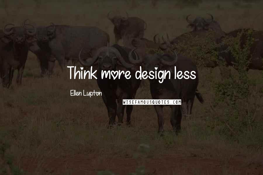 Ellen Lupton Quotes: Think more design less