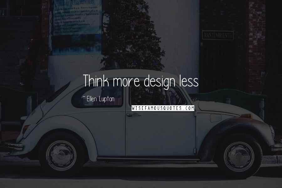 Ellen Lupton Quotes: Think more design less